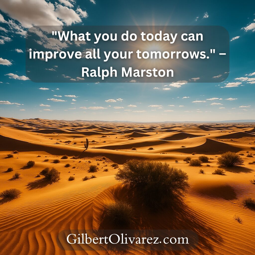 "What you do today can improve all your tomorrows." – Ralph Marston "What you do today can improve all your tomorrows." – Ralph Marston