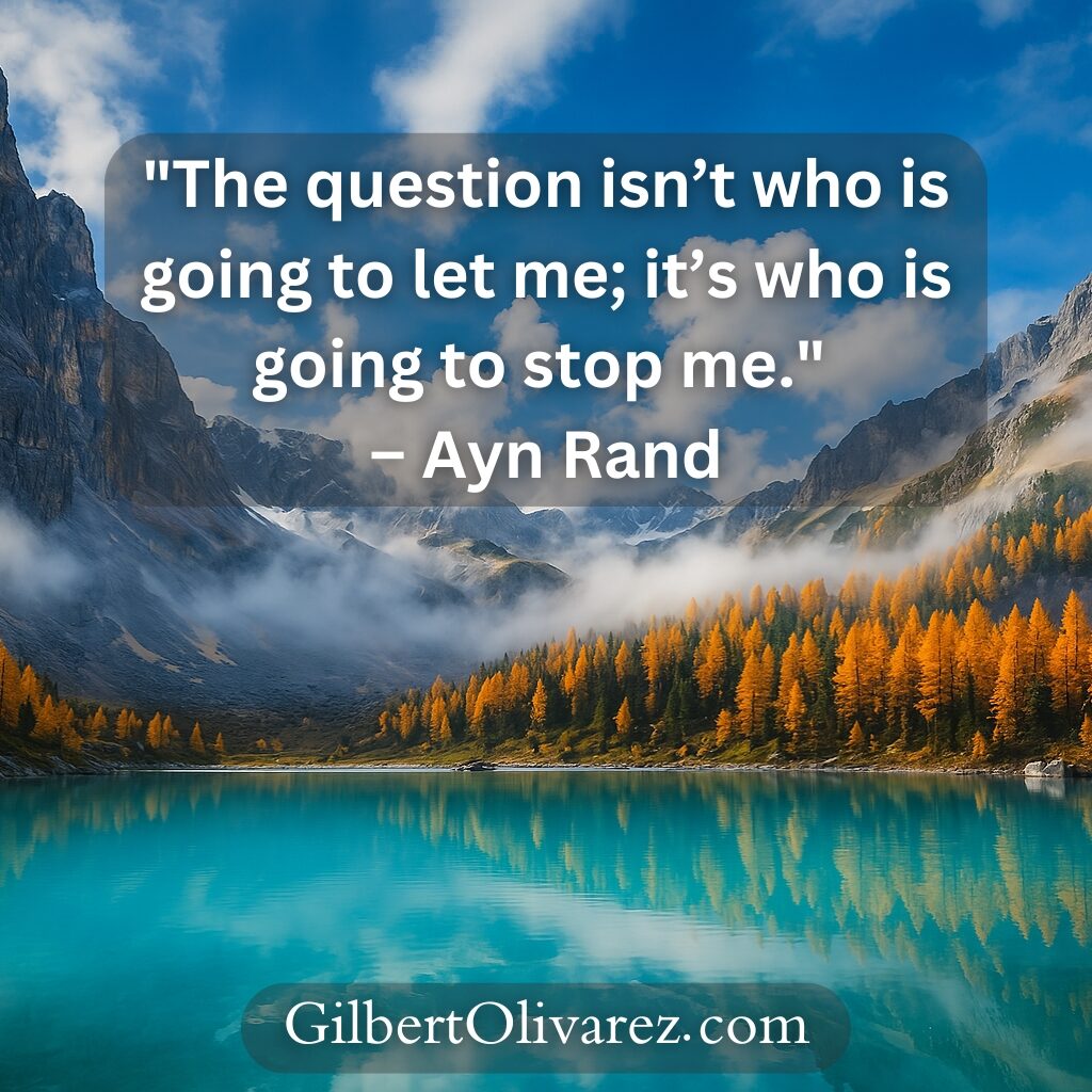 "The question isn’t who is going to let me; it’s who is going to stop me." – Ayn Rand "The question isn’t who is going to let me; it’s who is going to stop me." – Ayn Rand