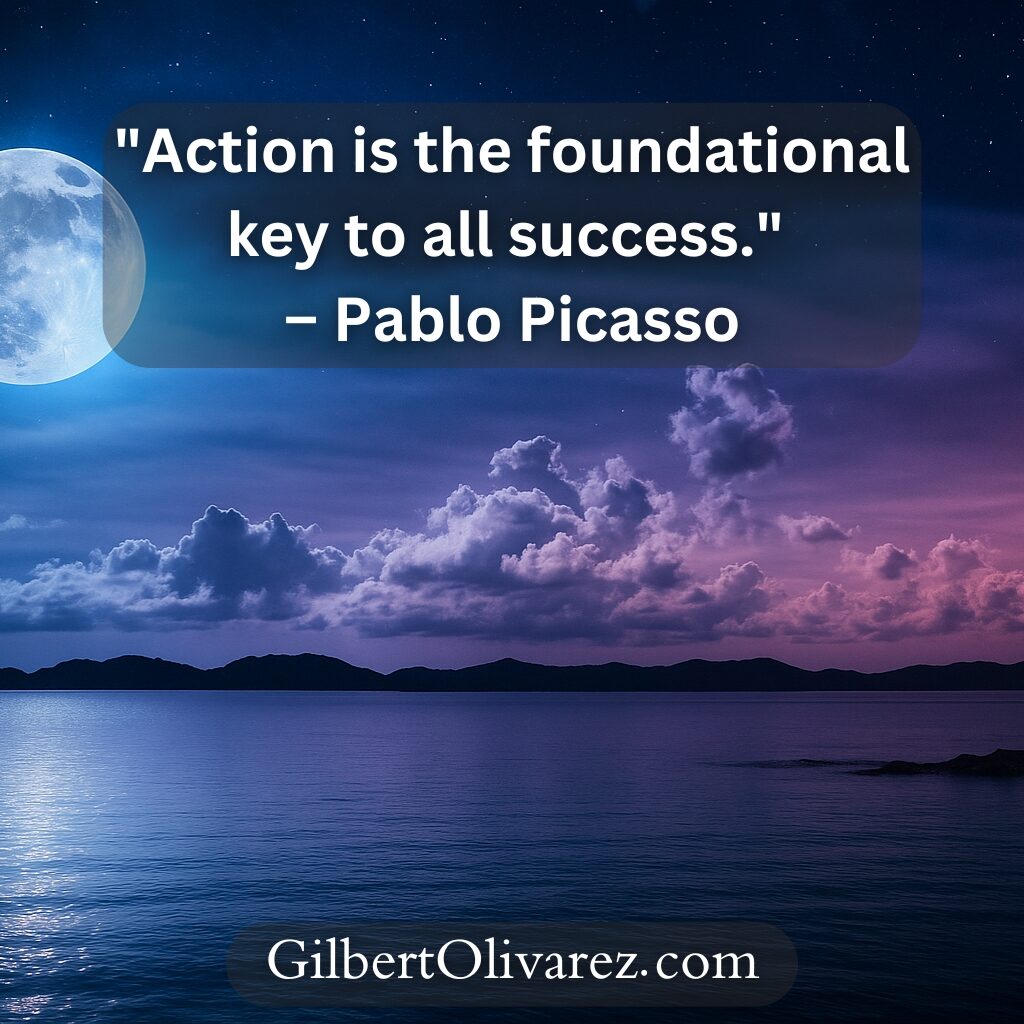 "Action is the foundational key to all success." – Pablo Picasso "Action is the foundational key to all success." – Pablo Picasso