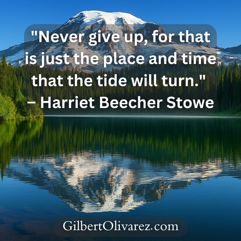 "Never give up, for that is just the place and time that the tide will turn." – Harriet Beecher Stowe "Never give up, for that is just the place and time that the tide will turn." – Harriet Beecher Stowe