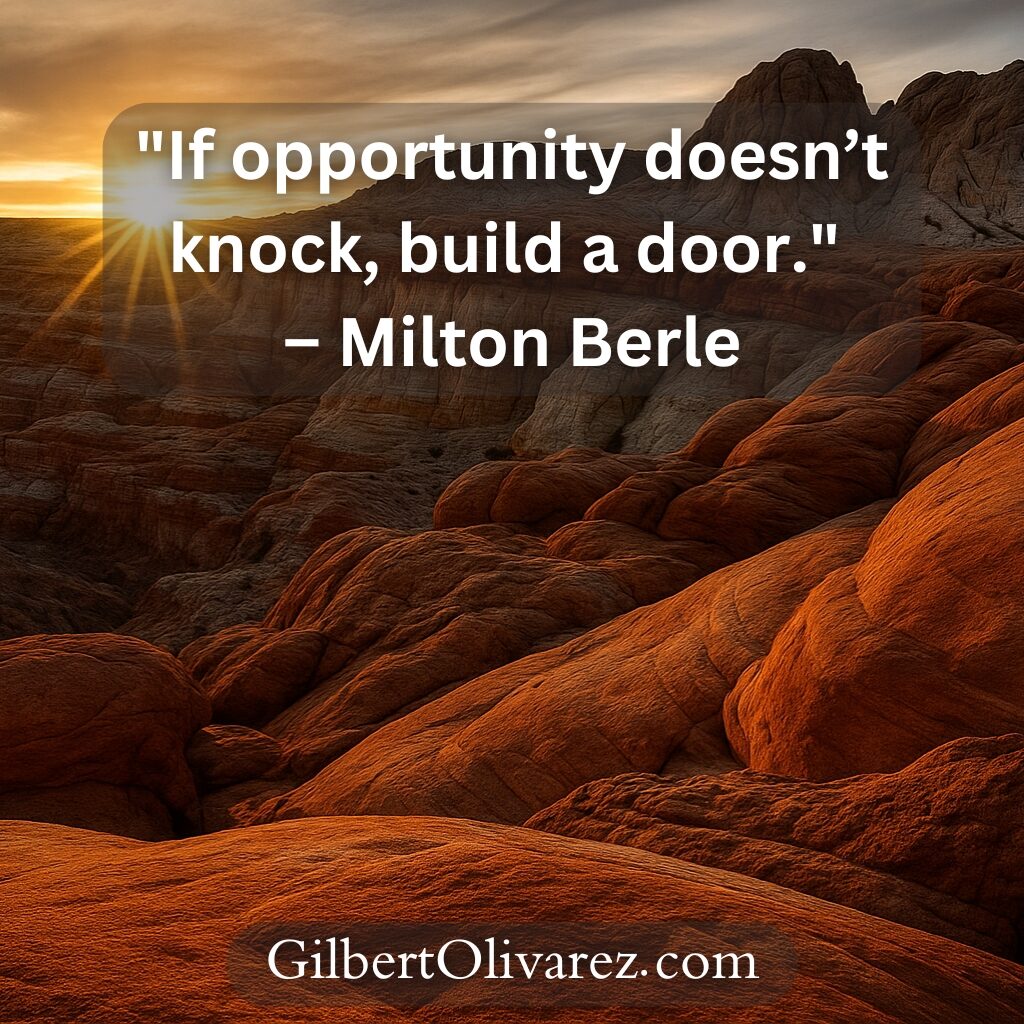 "If opportunity doesn’t knock, build a door." – Milton Berle "If opportunity doesn’t knock, build a door." – Milton Berle
