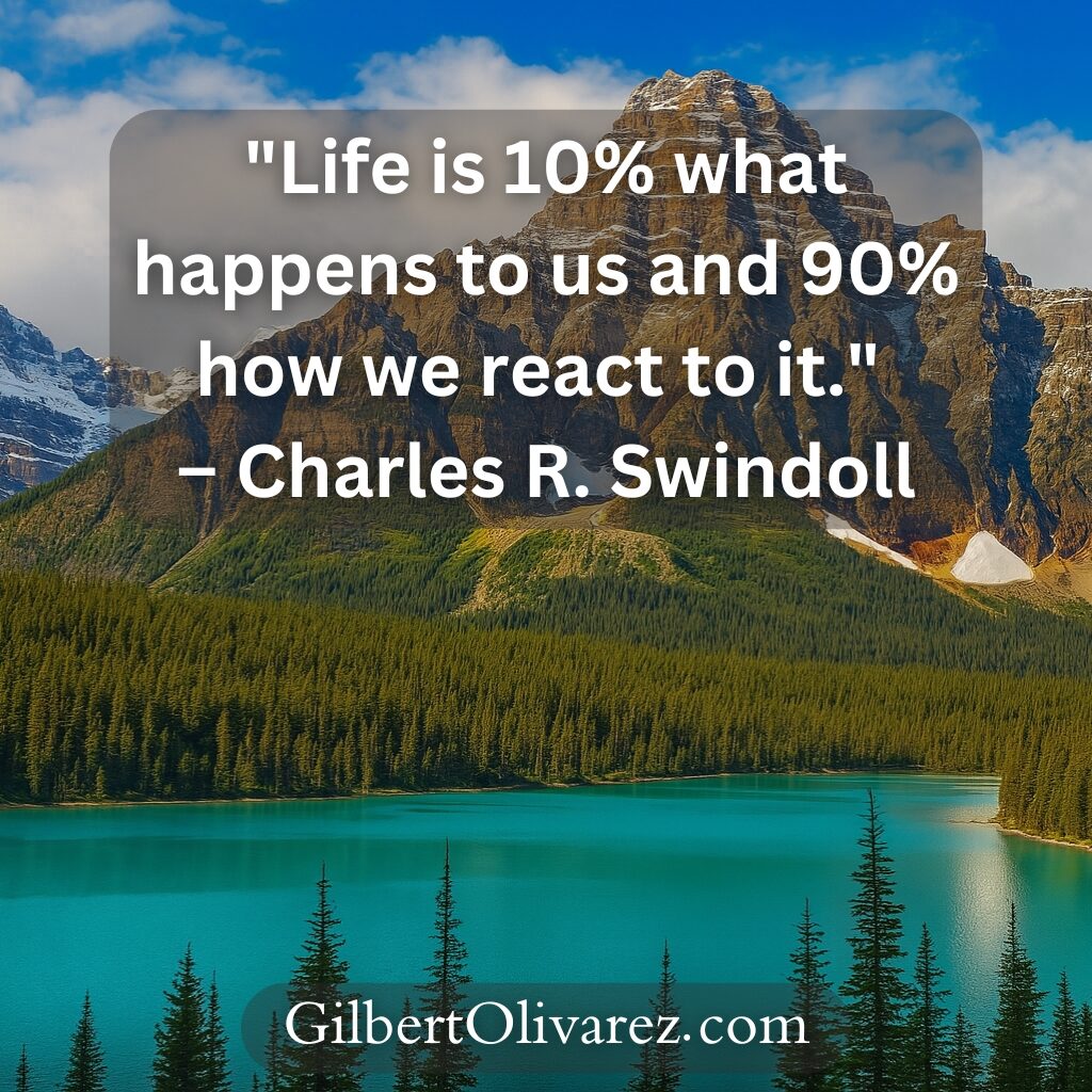 "Life is 10% what happens to us and 90% how we react to it." – Charles R. Swindoll "Life is 10% what happens to us and 90% how we react to it." – Charles R. Swindoll