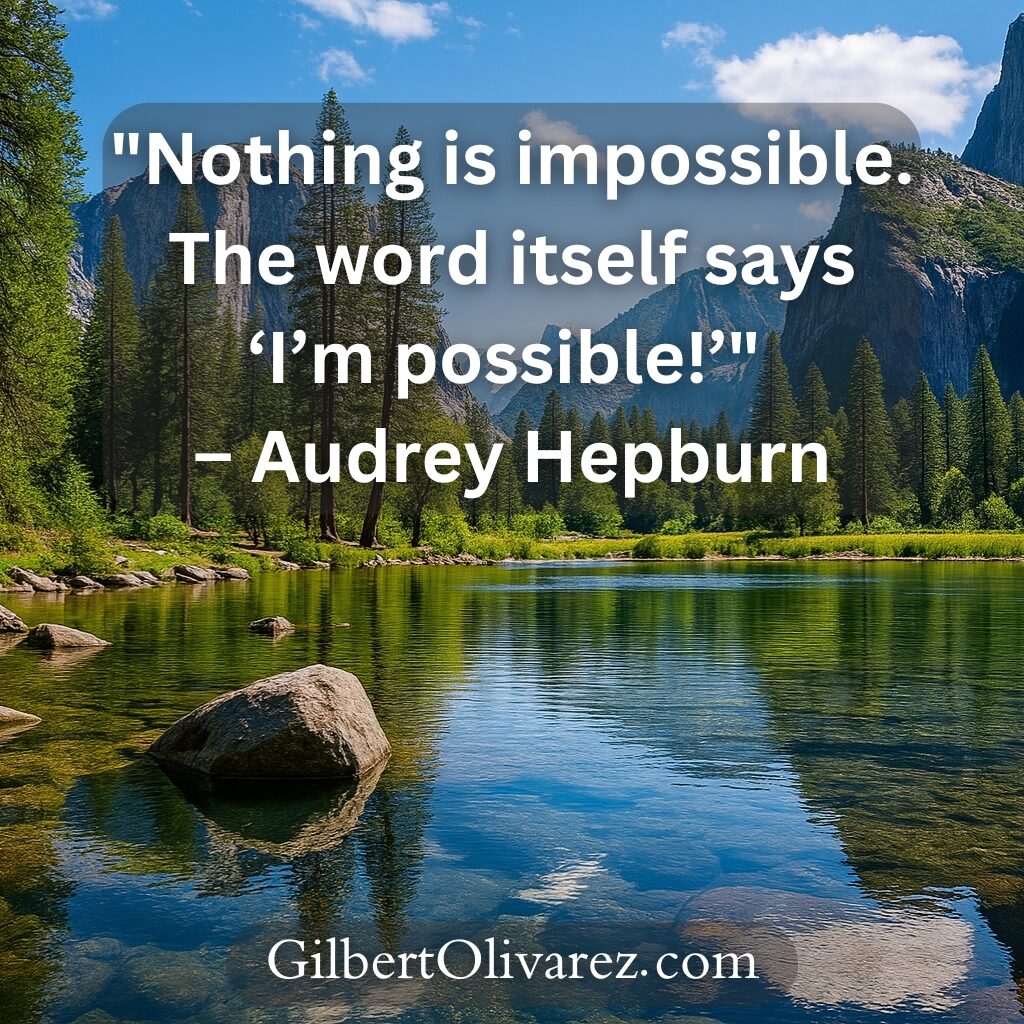 "Nothing is impossible. The word itself says ‘I’m possible!’" – Audrey Hepburn "Nothing is impossible. The word itself says ‘I’m possible!’" – Audrey Hepburn
