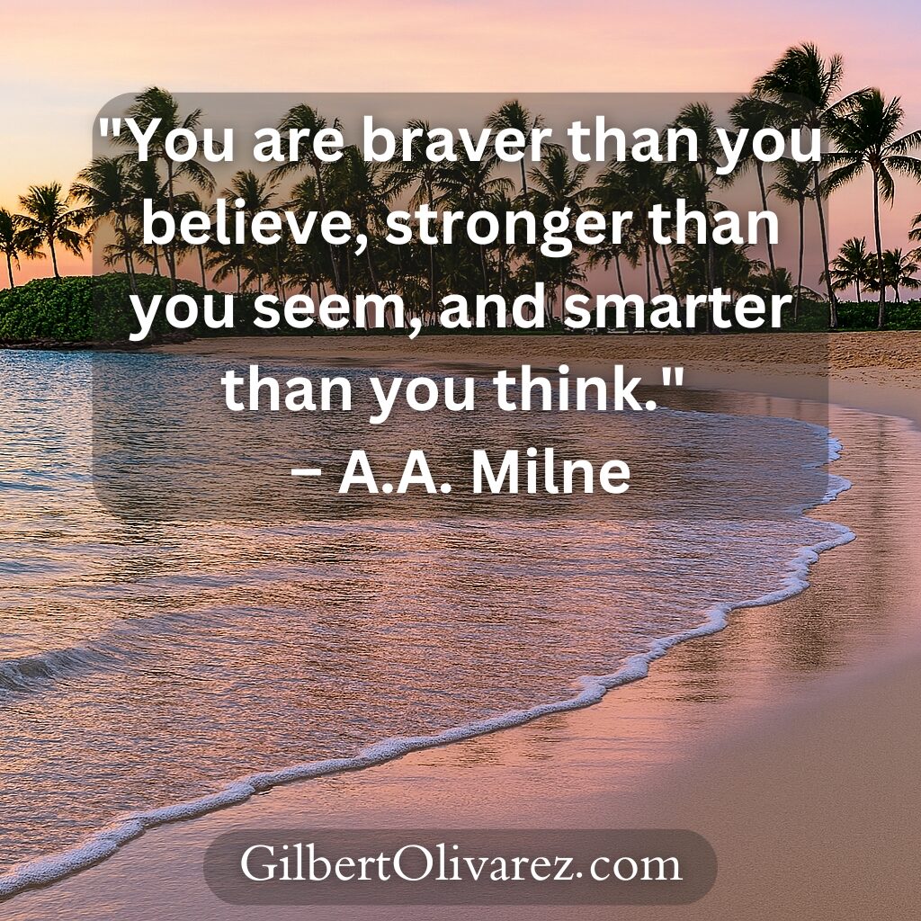 "You are braver than you believe, stronger than you seem, and smarter than you think." – A.A. Milne "You are braver than you believe, stronger than you seem, and smarter than you think." – A.A. Milne