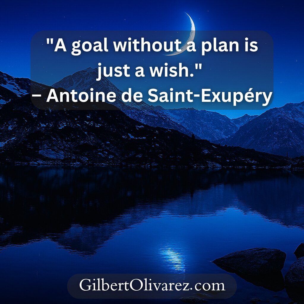 "A goal without a plan is just a wish." – Antoine de Saint-Exupéry "A goal without a plan is just a wish." – Antoine de Saint-Exupéry