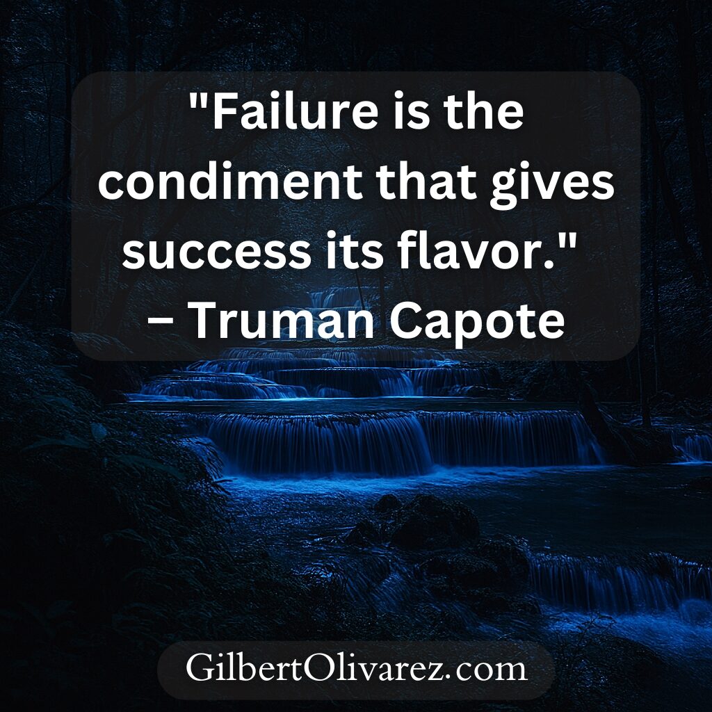 "Failure is the condiment that gives success its flavor." – Truman Capote "Failure is the condiment that gives success its flavor." – Truman Capote