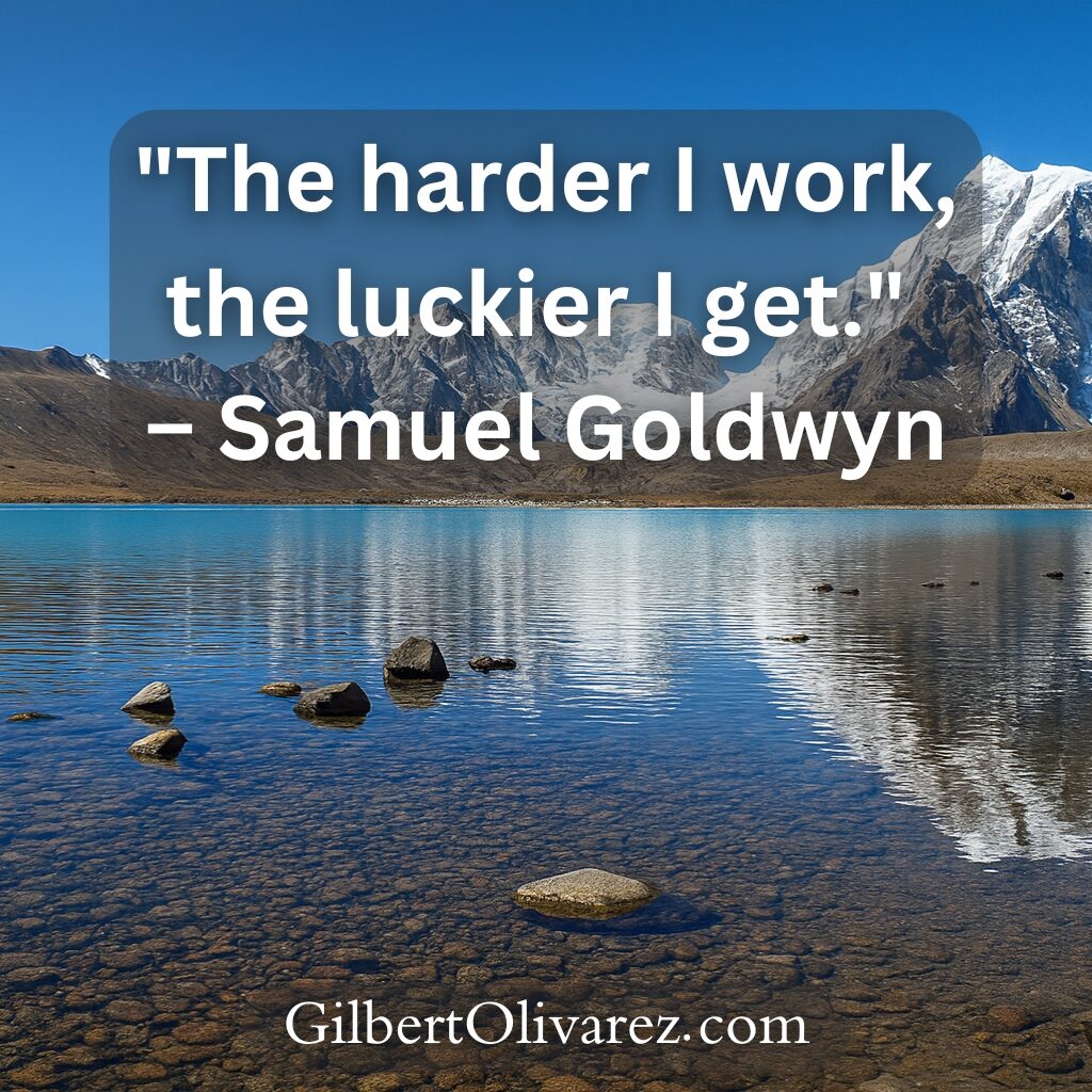 "The harder I work, the luckier I get." – Samuel Goldwyn "The harder I work, the luckier I get." – Samuel Goldwyn