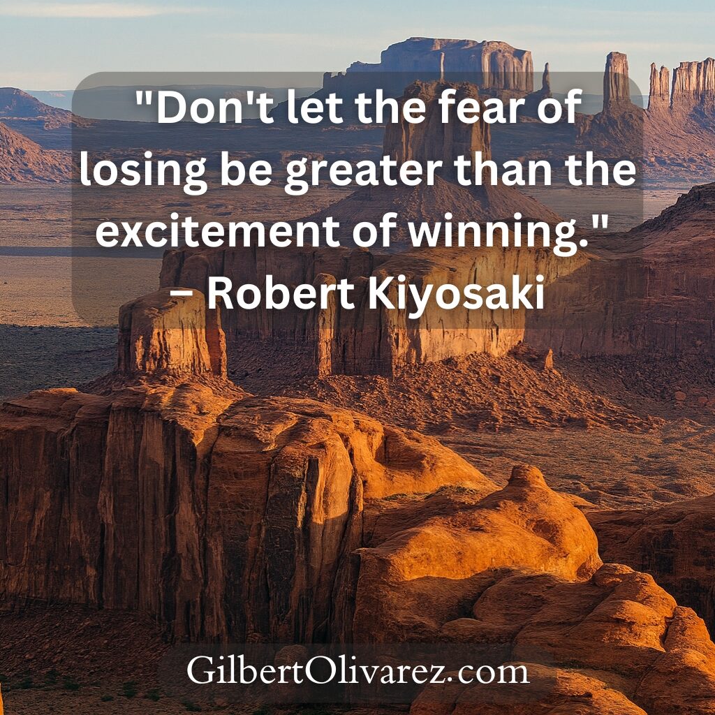 "Don't let the fear of losing be greater than the excitement of winning." – Robert Kiyosaki "Don't let the fear of losing be greater than the excitement of winning." – Robert Kiyosaki