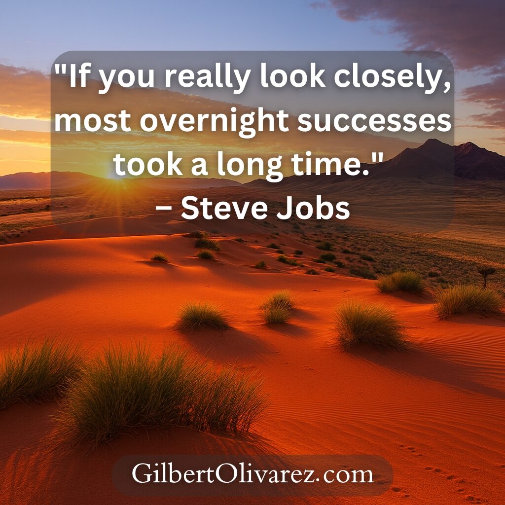 "If you really look closely, most overnight successes took a long time." – Steve Jobs "If you really look closely, most overnight successes took a long time." – Steve Jobs