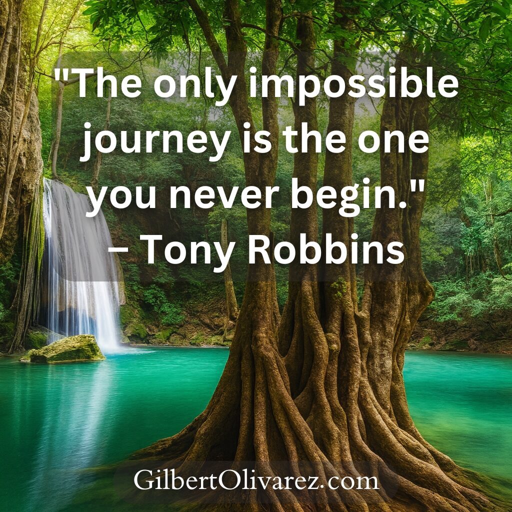"The only impossible journey is the one you never begin." – Tony Robbins "The only impossible journey is the one you never begin." – Tony Robbins