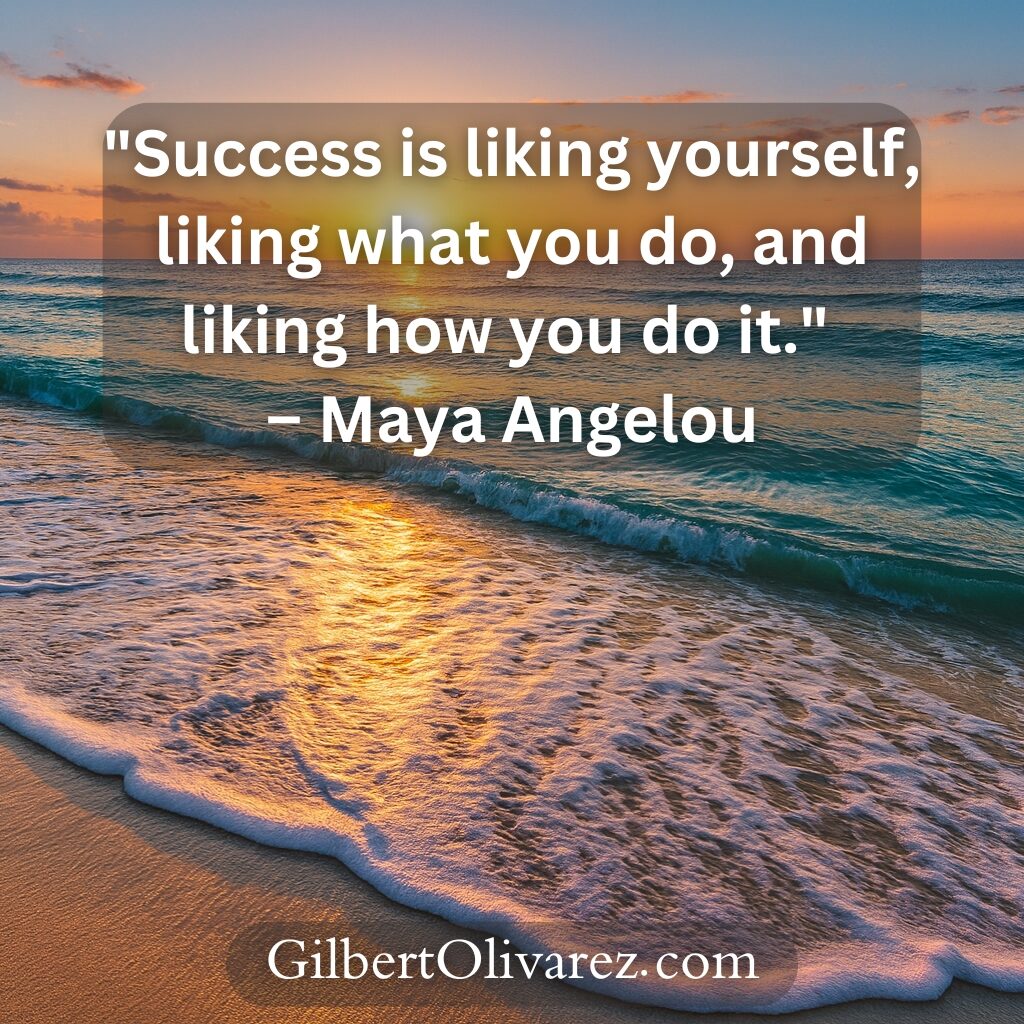 "Success is liking yourself, liking what you do, and liking how you do it." – Maya Angelou "Success is liking yourself, liking what you do, and liking how you do it." – Maya Angelou