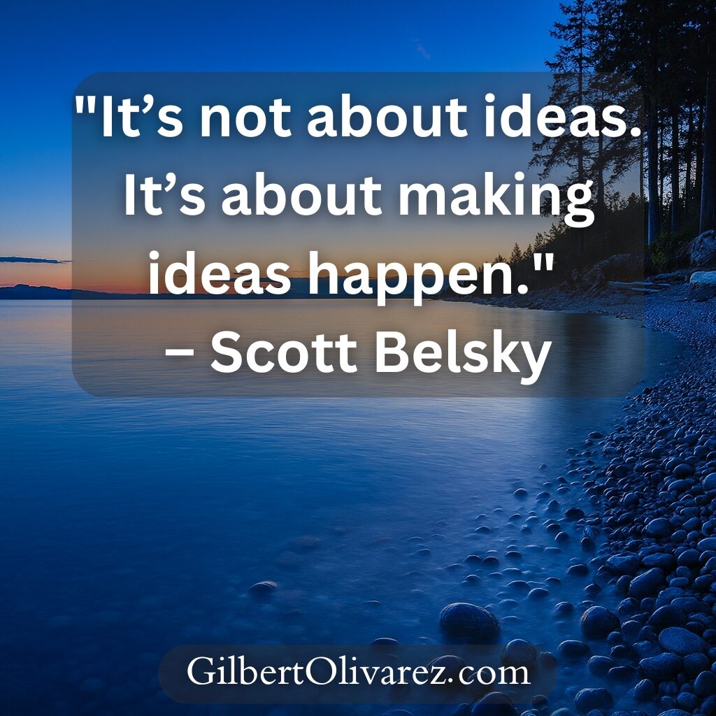 "It’s not about ideas. It’s about making ideas happen." – Scott Belsky "It’s not about ideas. It’s about making ideas happen." – Scott Belsky