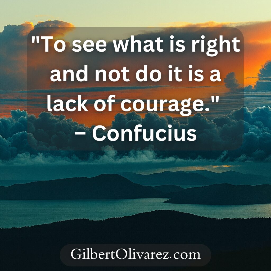 "To see what is right and not do it is a lack of courage." – Confucius "To see what is right and not do it is a lack of courage." – Confucius