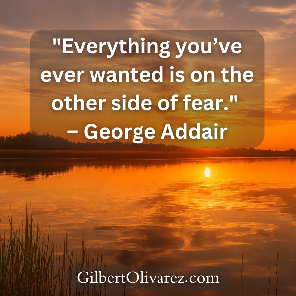 "Everything you’ve ever wanted is on the other side of fear." – George Addair "Everything you’ve ever wanted is on the other side of fear." – George Addair