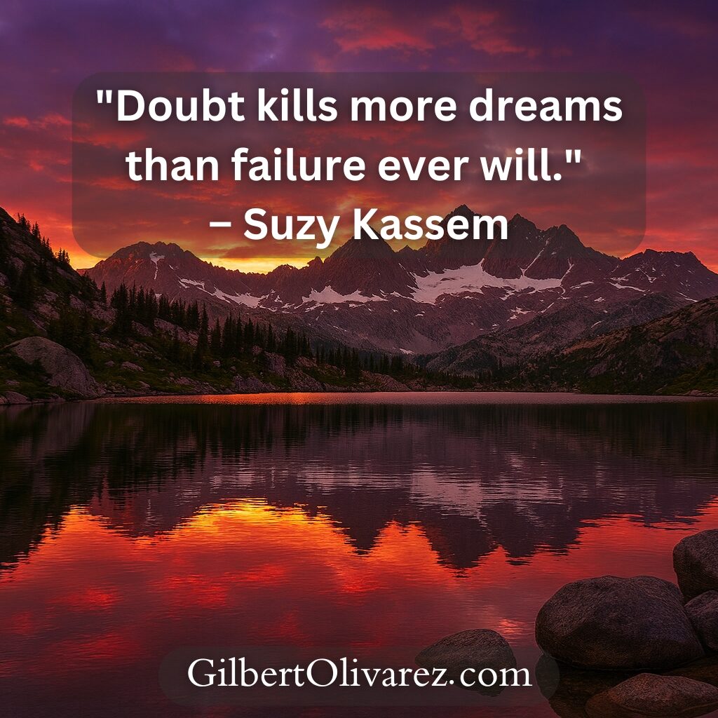"Doubt kills more dreams than failure ever will." – Suzy Kassem "Doubt kills more dreams than failure ever will." – Suzy Kassem