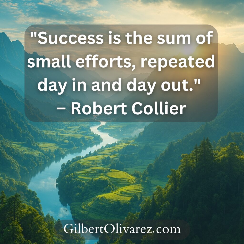 "Success is the sum of small efforts, repeated day in and day out." – Robert Collier "Success is the sum of small efforts, repeated day in and day out." – Robert Collier