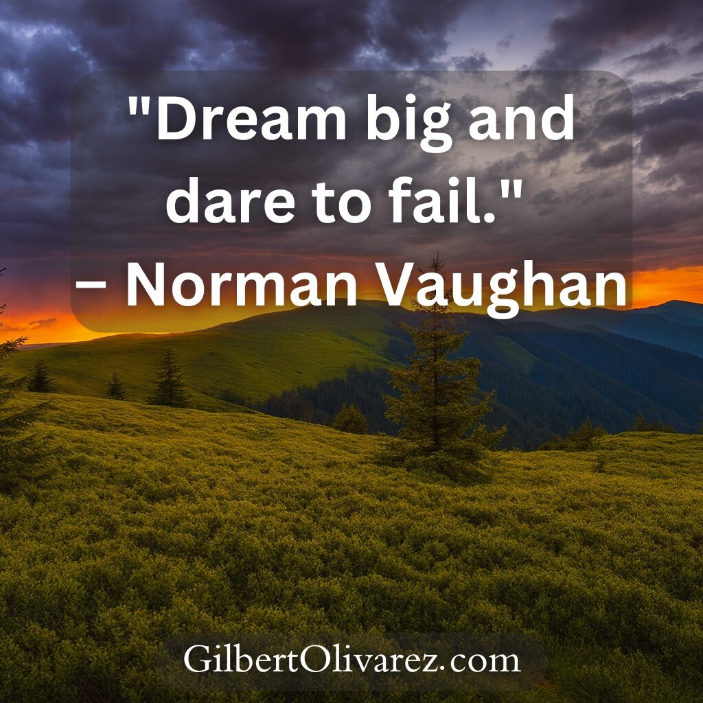 "Dream big and dare to fail." – Norman Vaughan "Dream big and dare to fail." – Norman Vaughan