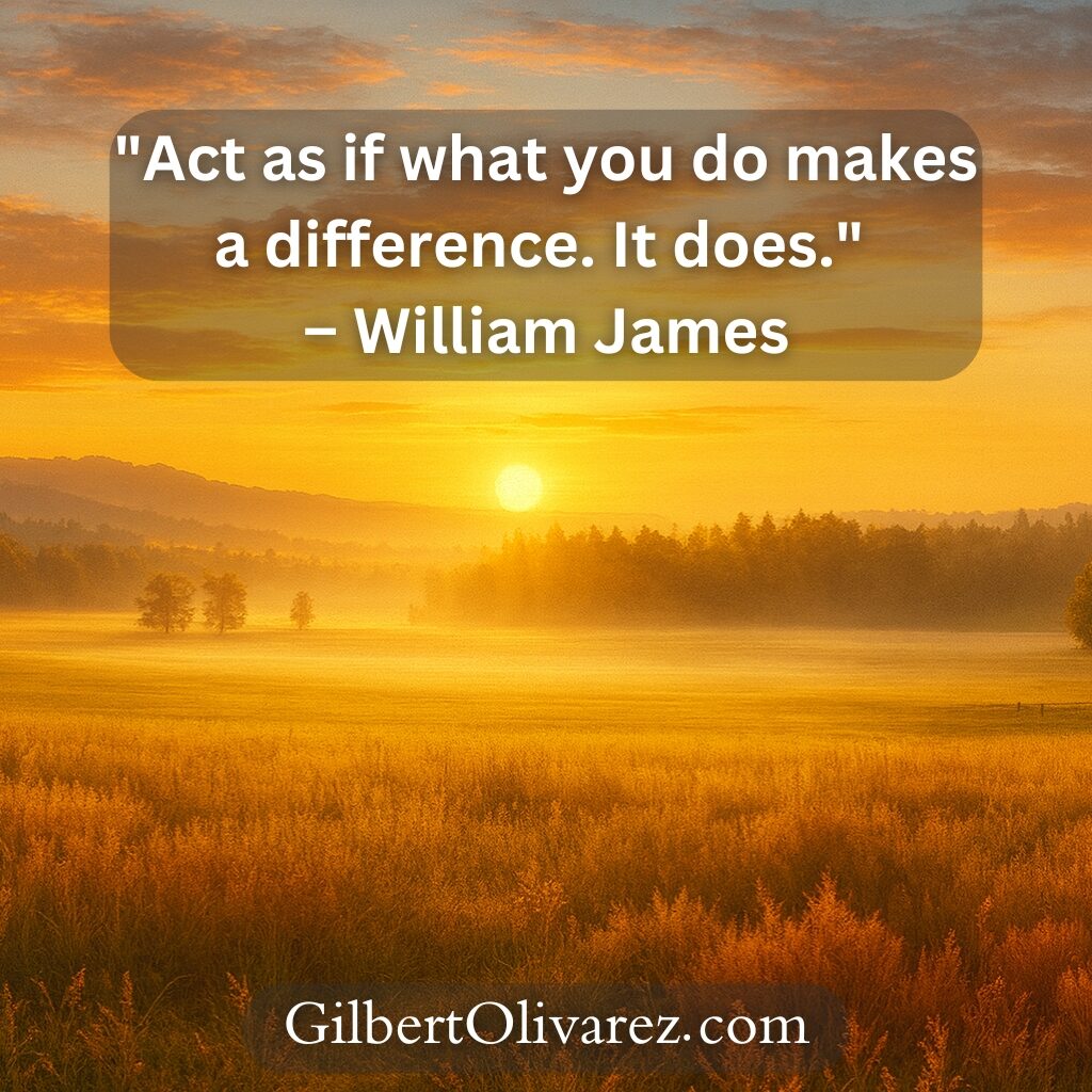 "Act as if what you do makes a difference. It does." – William James "Act as if what you do makes a difference. It does." – William James