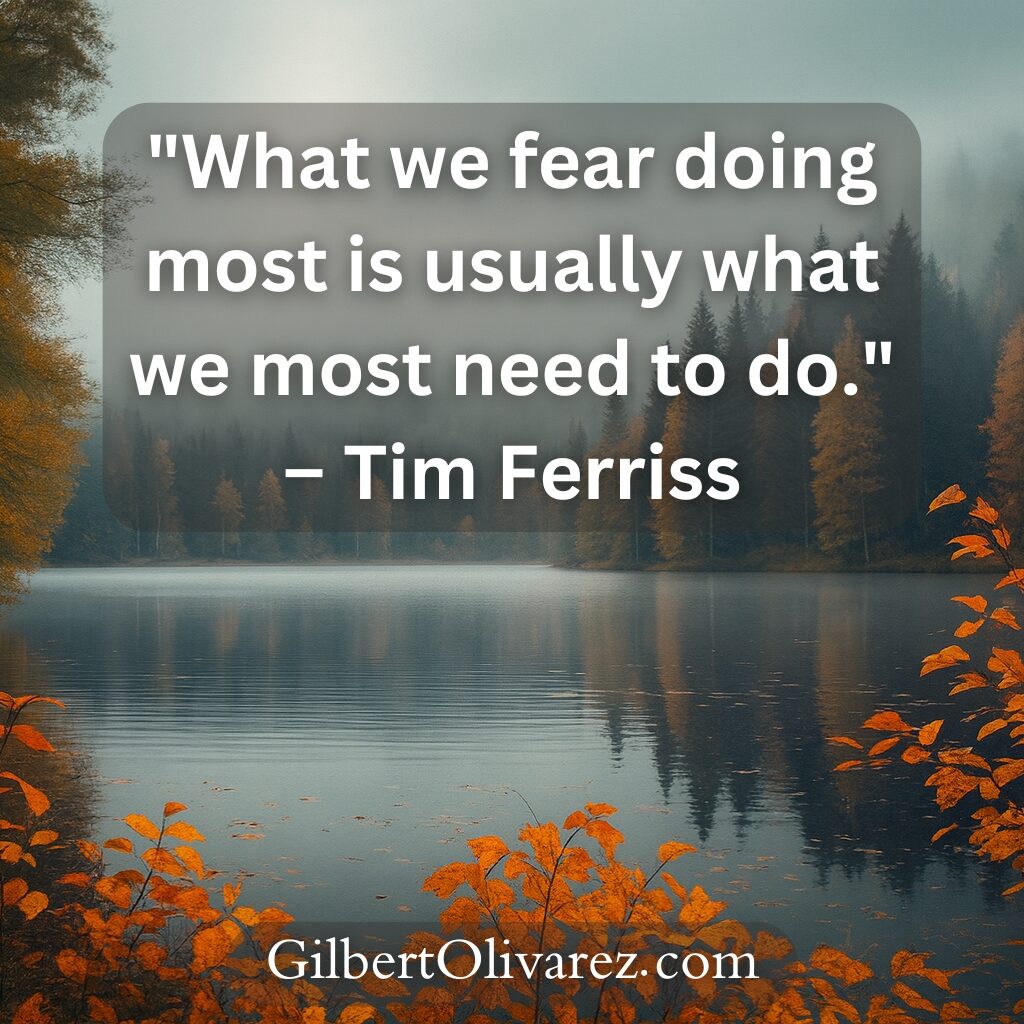 "What we fear doing most is usually what we most need to do." – Tim Ferriss "What we fear doing most is usually what we most need to do." – Tim Ferriss