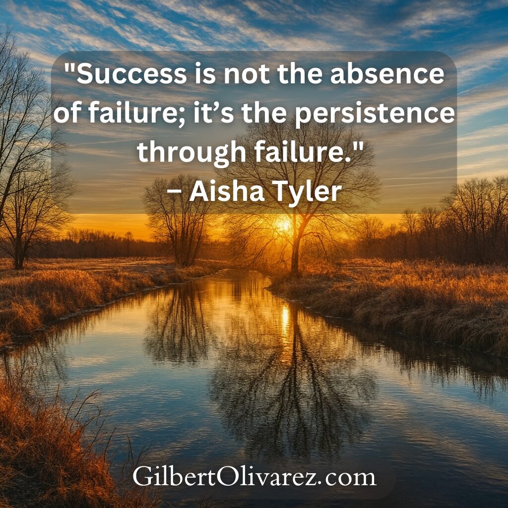 "Success is not the absence of failure; it’s the persistence through failure." – Aisha Tyler "Success is not the absence of failure; it’s the persistence through failure." – Aisha Tyler