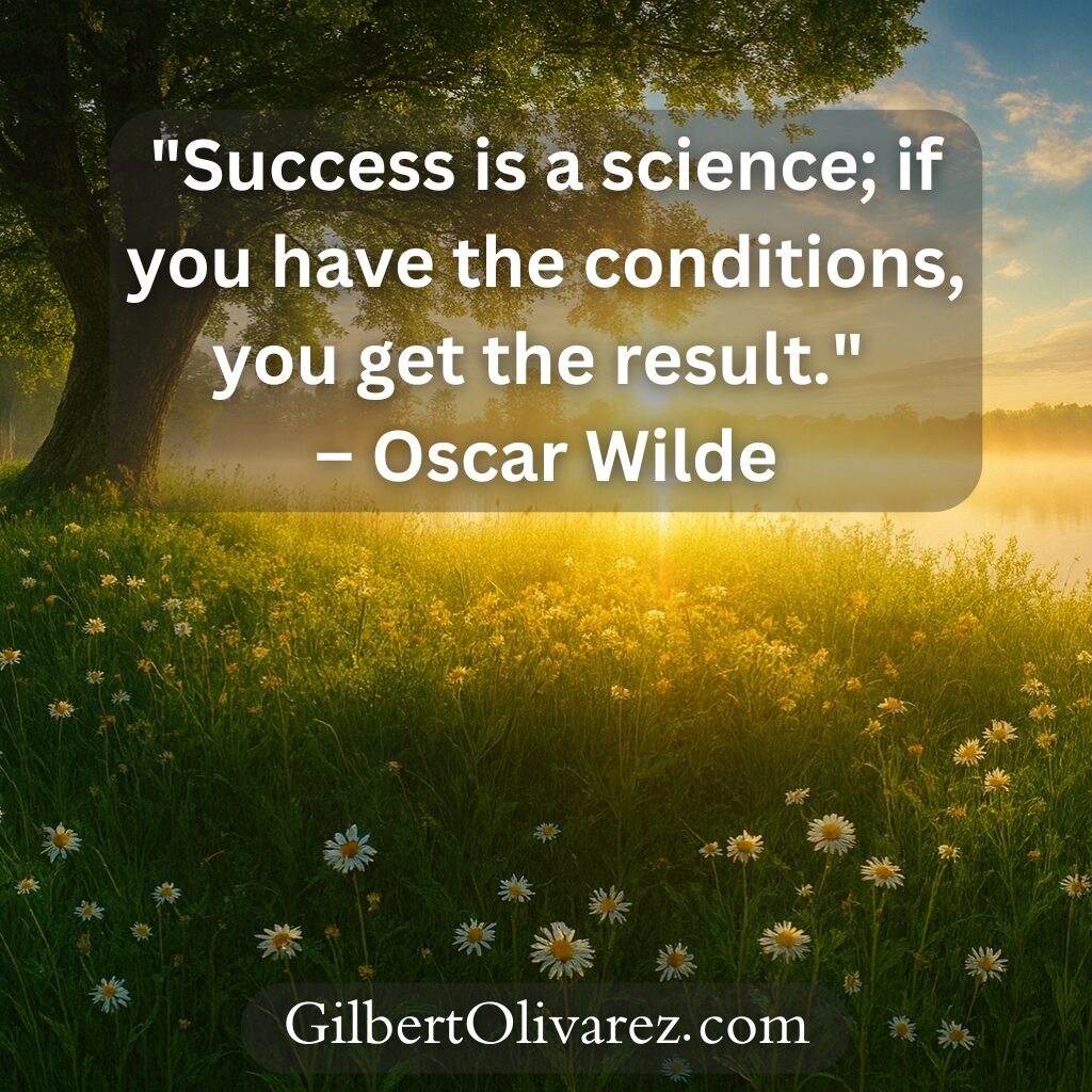 "Success is a science; if you have the conditions, you get the result." – Oscar Wilde "Success is a science; if you have the conditions, you get the result." – Oscar Wilde