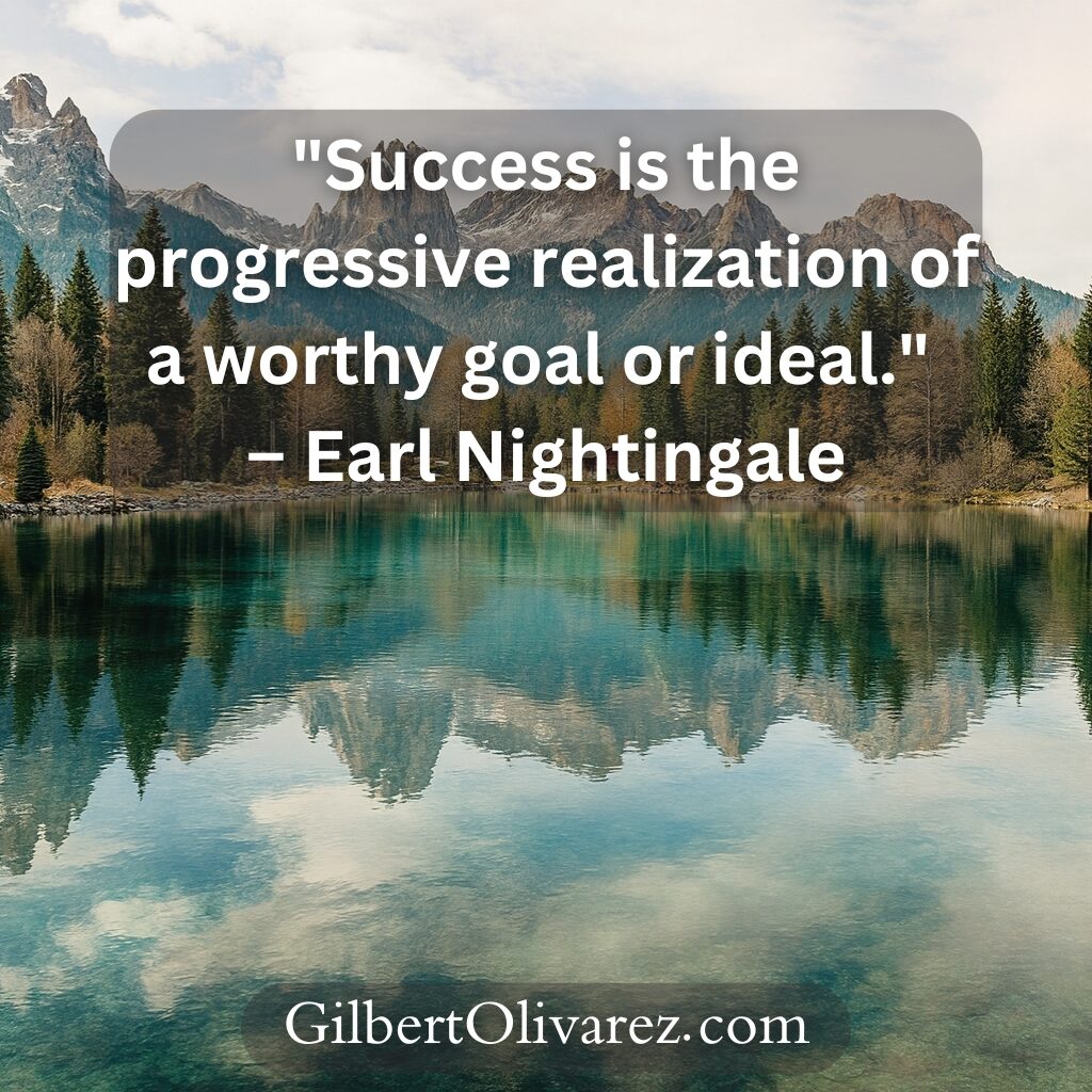 "Success is the progressive realization of a worthy goal or ideal." – Earl Nightingale "Success is the progressive realization of a worthy goal or ideal." – Earl Nightingale