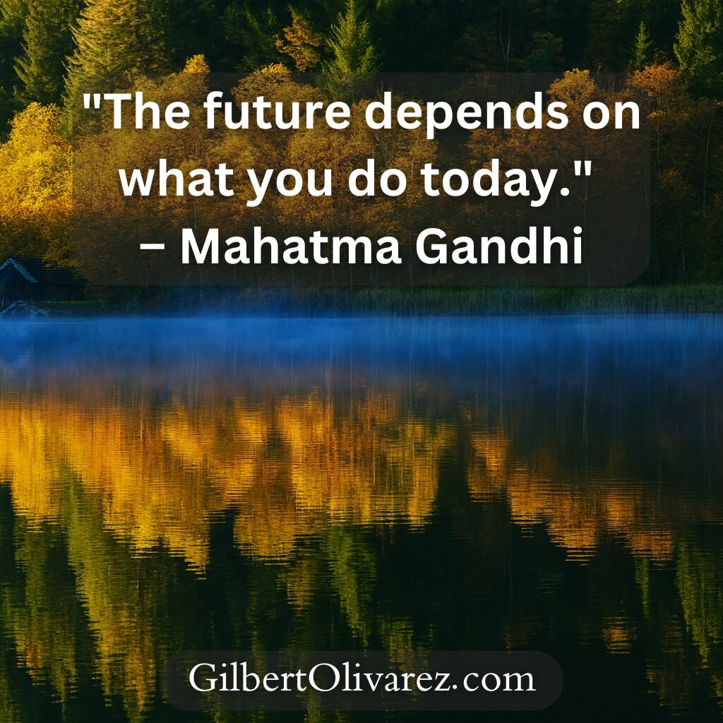 "The future depends on what you do today." – Mahatma Gandhi "The future depends on what you do today." – Mahatma Gandhi