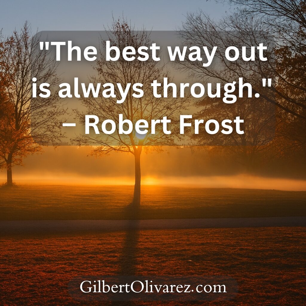 "The best way out is always through." – Robert Frost "The best way out is always through." – Robert Frost