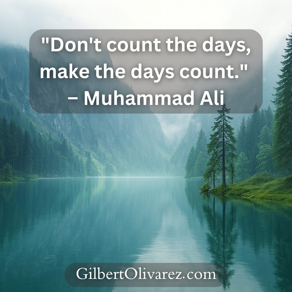 "Don't count the days, make the days count." – Muhammad Ali "Don't count the days, make the days count." – Muhammad Ali