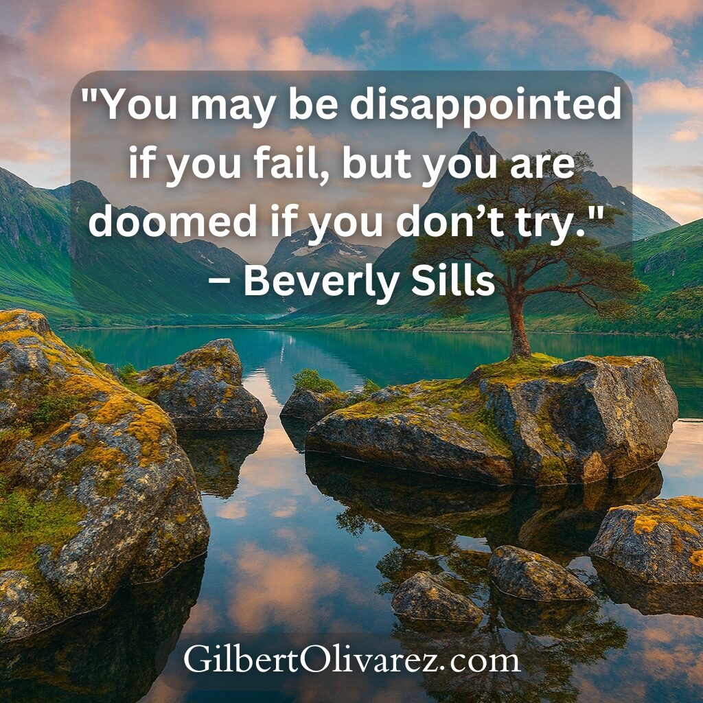 "You may be disappointed if you fail, but you are doomed if you don’t try." – Beverly Sills "You may be disappointed if you fail, but you are doomed if you don’t try." – Beverly Sills