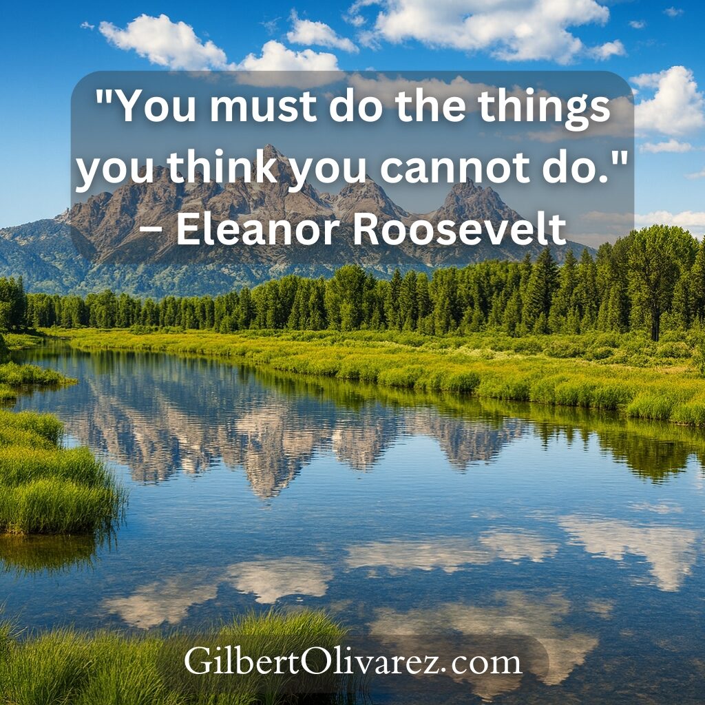 "You must do the things you think you cannot do." – Eleanor Roosevelt "You must do the things you think you cannot do." – Eleanor Roosevelt