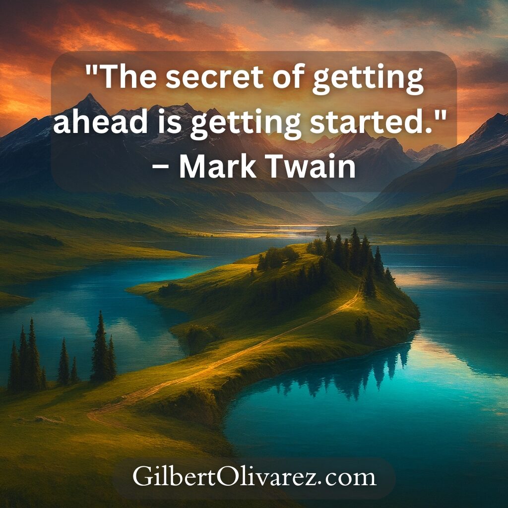 "The secret of getting ahead is getting started." – Mark Twain "The secret of getting ahead is getting started." – Mark Twain