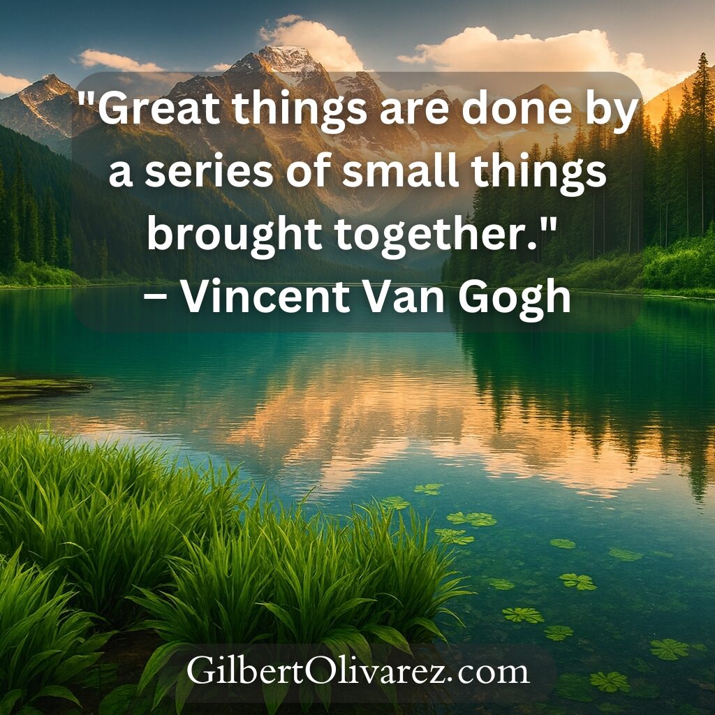 "Great things are done by a series of small things brought together." – Vincent Van Gogh "Great things are done by a series of small things brought together." – Vincent Van Gogh